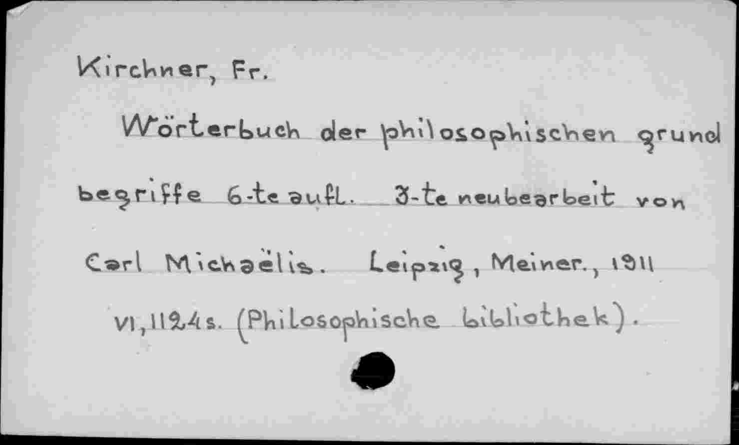 ﻿V^irc.V'wer, Fr.
Wörterbuch oler ^эУн\ osopVùschen	г un el
be^nÇÇe 6-te ButL- 3-te neuloegrbeit von C»rl M’cViSshs. Leipït^ , Мачлег.,
Vlr)l5/4s. fPhilôSOpVuScke. Lvlobothe^^ •